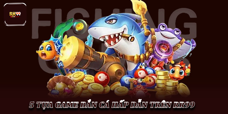 RR99 Bắn Cá Trải Nghiệm Giải Trí Đại Dương Đỉnh Cao 2025 3 5 Tựa Game Bắn Cá Hấp Dẫn Trên RR99