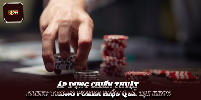 Chiến thuật Bluff trong Poker – Nghệ thuật lừa dối đối thủ 6 Áp dụng chiến thuật Bluff trong Poker hiệu quả tại RR99