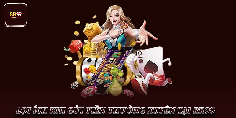 Gửi Tiền RR99 – Hướng Dẫn Chi Tiết Cho Người Chơi Mới 3 Lợi Ích Khi Gửi Tiền Thường Xuyên Tại RR99