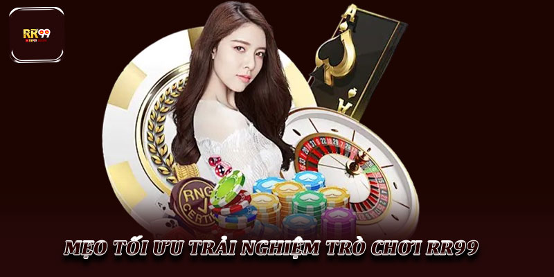 Mẹo tối ưu trải nghiệm trò chơi RR99