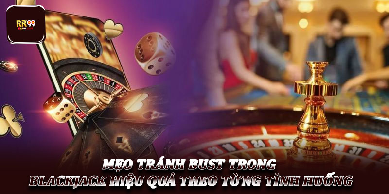 Mẹo tránh Bust trong Blackjack – Chơi an toàn cho lính mới 3 Mẹo tránh Bust trong Blackjack hiệu quả theo từng tình huống