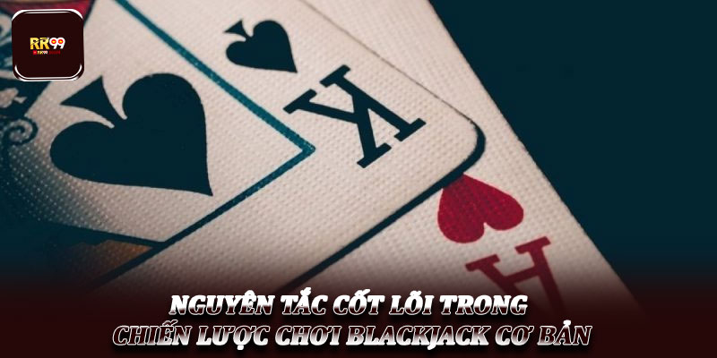 Chiến lược chơi Blackjack cơ bản – Nền tảng hội viên cần biết 2 Nguyên tắc cốt lõi trong chiến lược chơi Blackjack cơ bản