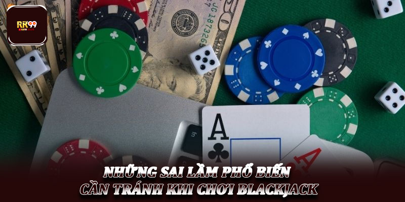 Mẹo tránh Bust trong Blackjack – Chơi an toàn cho lính mới 5 Những sai lầm phổ biến cần tránh khi chơi Blackjack