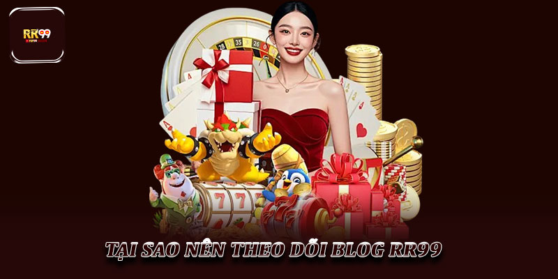 Tại sao nên theo dõi Blog RR99