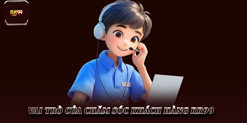 CSKH RR99 – Dịch vụ chăm sóc khách hàng tận tâm và chu đáo 1 Vai trò của chăm sóc khách hàng RR99