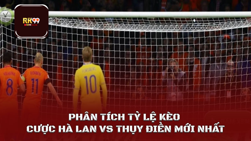 Tỷ lệ kèo cược Hà Lan vs Thụy Điển tại World Cup 2026 3 Phân tích Tỷ lệ kèo cược Hà Lan vs Thụy Điển mới nhất